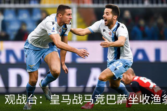 观战台：皇马战马竞巴萨坐收渔翁之利 阿森纳冲八连胜