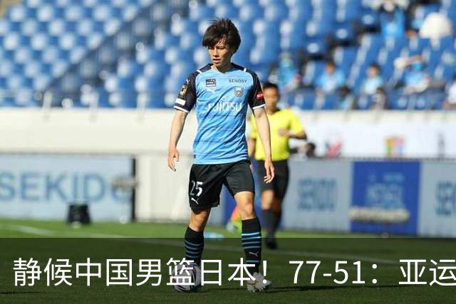 静候中国男篮/日本！77-51：亚运会首个决赛 夺冠大热大胜 祝贺韩国